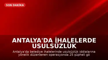 Antalya'da İhalelerde Usulsüzlük Operasyonu: 25 Şüpheli Gözaltına Alındı