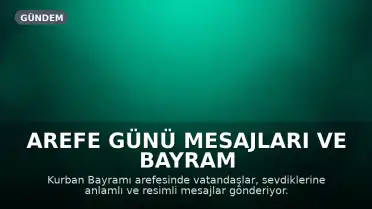 Arefe Günü Mesajları ve Bayram Öncesi Dilekler Yoğun İlgi Görüyor