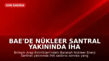 BAE'de Nükleer Santral Yakınında İHA Saldırısı Sonrası Yangın