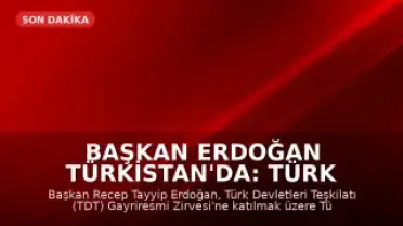 Başkan Erdoğan Türkistan'da: Türk Devletleri Teşkilatı Zirvesi'ne Katılıyor