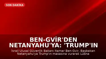 Ben-Gvir'den Netanyahu'ya: 'Trump'ın masasına vurup Lübnan'da savaşa döneceğimizi söyleyin'