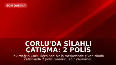 Çorlu'da Silahlı Çatışma: 2 Polis Memuru Ağır Yaralandı