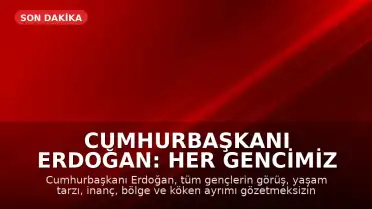 Cumhurbaşkanı Erdoğan: Her gencimiz bizim için aynı değerdedir