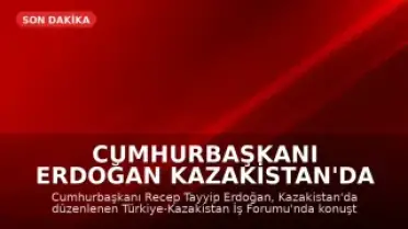 Cumhurbaşkanı Erdoğan Kazakistan'da İş Forumunda Konuştu