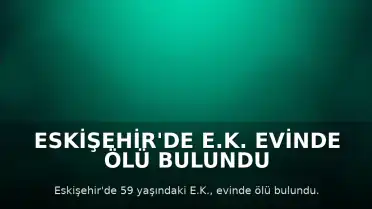 Eskişehir'de E.K. Evinde Ölü Bulundu