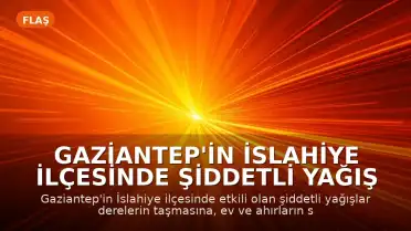 Gaziantep'in İslahiye İlçesinde Şiddetli Yağış Nedeniyle Su Baskınları Yaşandı