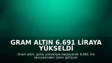 Gram Altın 6.691 Liraya Yükseldi
