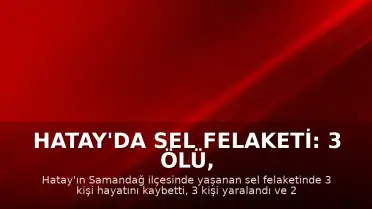 Hatay'da Sel Felaketi: 3 Ölü, 2 Kayıp, 3 Yaralı