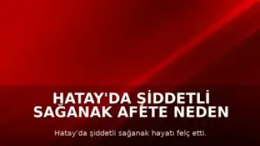 Hatay'da Şiddetli Sağanak Afete Neden Oldu: 2 Ölü, 12 Yaralı, Eğitim Tatil Edildi