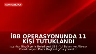 İBB Operasyonunda 11 Kişi Tutuklandı