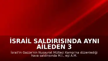 İsrail Saldırısında Aynı Aileden 3 Kişi Hayatını Kaybetti