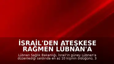 İsrail'den Ateşkese Rağmen Lübnan'a Saldırı: 10 Ölü, 3 Yaralı