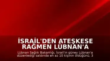 İsrail'den Ateşkese Rağmen Lübnan'a Saldırı: 10 Ölü, 3 Yaralı