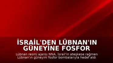 İsrail'den Lübnan'ın Güneyine Fosfor Bombası Saldırısı