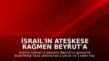 İsrail'in Ateşkese Rağmen Beyrut'a Saldırısı: 3 Ölü, 15 Yaralı