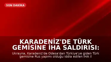 Karadeniz'de Türk Gemisine İHA Saldırısı: İki Denizci Yaralandı
