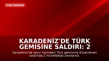 Karadeniz'de Türk gemisine saldırı: 2 yaralı