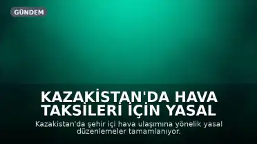 Kazakistan'da Hava Taksileri İçin Yasal Düzenlemeler Tamamlanıyor: İlk Uçuşlar 2027'de Başlayabilir