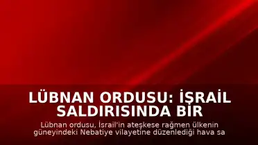 Lübnan Ordusu: İsrail Saldırısında Bir Askerimiz Hayatını Kaybetti