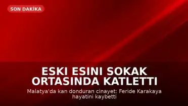 Malatya'da Eski Eş Cinayeti: F.K. Sokak Ortasında Katledildi