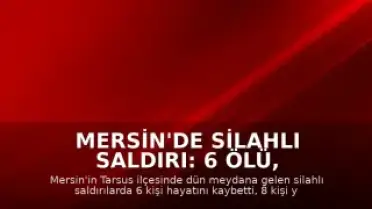 Mersin'de Silahlı Saldırı: 6 Ölü, 8 Yaralı