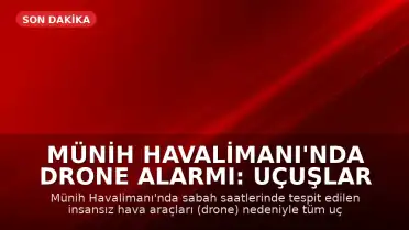Münih Havalimanı'nda Drone Alarmı: Uçuşlar Geçici Olarak Durduruldu