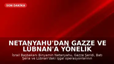 Netanyahu'dan Gazze ve Lübnan'a Yönelik İşgal Talimatı