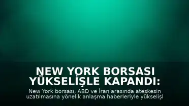 New York Borsası Yükselişle Kapandı: Ateşkes Müzakereleri Etkili Oldu