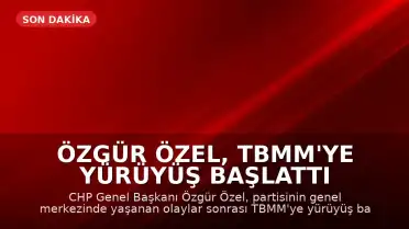 Özgür Özel, TBMM'ye Yürüyüş Başlattı