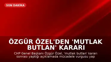 Özgür Özel'den 'Mutlak Butlan' Kararı Sonrası İlk Açıklama: Mücadele Vadediyorum