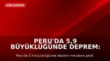 Peru'da 5,9 Büyüklüğünde Deprem: Can ve Mal Kaybı Yaşanmadı