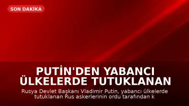 Putin'den Yabancı Ülkelerde Tutuklanan Rusların Ordudan Korunmasına İlişkin Yasa