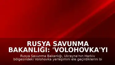 Rusya Savunma Bakanlığı: 'Volohovka'yı ele geçirdik'