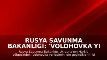 Rusya Savunma Bakanlığı: 'Volohovka'yı ele geçirdik'