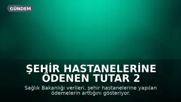 Şehir Hastanelerine Ödenen Tutar 2 Ayda 29 Milyar TL'ye Ulaştı