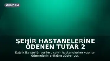 Şehir Hastanelerine Ödenen Tutar 2 Ayda 29 Milyar TL'ye Ulaştı