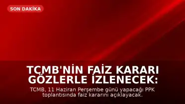 TCMB'nin Faiz Kararı Gözlerle İzlenecek: 11 Haziran PPK Toplantısı Kritik