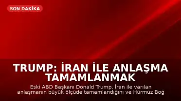 Trump: İran ile Anlaşma Tamamlanmak Üzere, Hürmüz Boğazı Açılacak