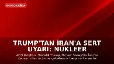 Trump'tan İran'a Sert Uyarı: Nükleer Silah Edinmelerine İzin Vermeyeceğiz