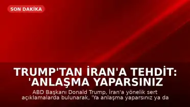 Trump'tan İran'a Tehdit: 'Anlaşma Yaparsınız ya da Yok Edilirsiniz'