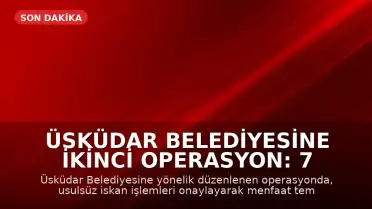 Üsküdar Belediyesine İkinci Operasyon: 7 Gözaltı