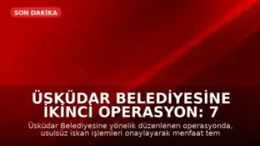 Üsküdar Belediyesine İkinci Operasyon: 7 Gözaltı
