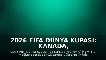 2026 FIFA Dünya Kupası: Kanada, Güney Afrika Galibiyetiyle Son 16 Turuna Yükseldi