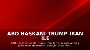 ABD Başkanı Trump İran ile Anlaşma Hakkında Açıklamalarda Bulundu: "İran ile anlaşmanın yarın imzalanması planlanıyor"