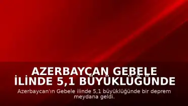 Azerbaycan Gebele ilinde 5,1 büyüklüğünde deprem meydana geldi