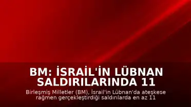 BM: İsrail'in Lübnan Saldırılarında 11 Kişi Öldü, 44 Kişi Yaralandı