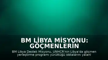 BM Libya Misyonu: Göçmenlerin Yerleştirilmesi Programı Yürütmüyoruz
