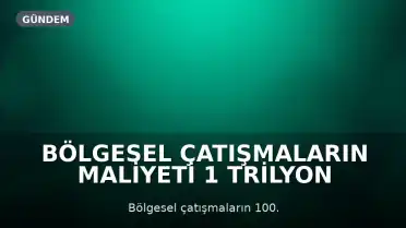 Bölgesel Çatışmaların Maliyeti 1 Trilyon Doları Aşabilir: 100 Günlük Savaşın Ardından Değerlendirmeler