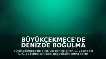 Büyükçekmece'de denizde boğulma tehlikesi geçiren 11 yaşındaki çocuk hayatını kaybetti