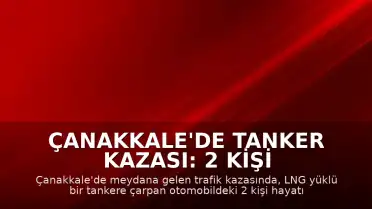 Çanakkale'de Tanker Kazası: 2 Kişi Hayatını Kaybetti, 2 Yaralı